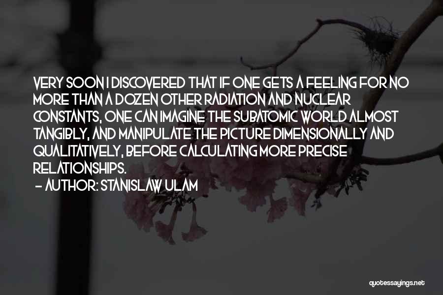 Stanislaw Ulam Quotes: Very Soon I Discovered That If One Gets A Feeling For No More Than A Dozen Other Radiation And Nuclear