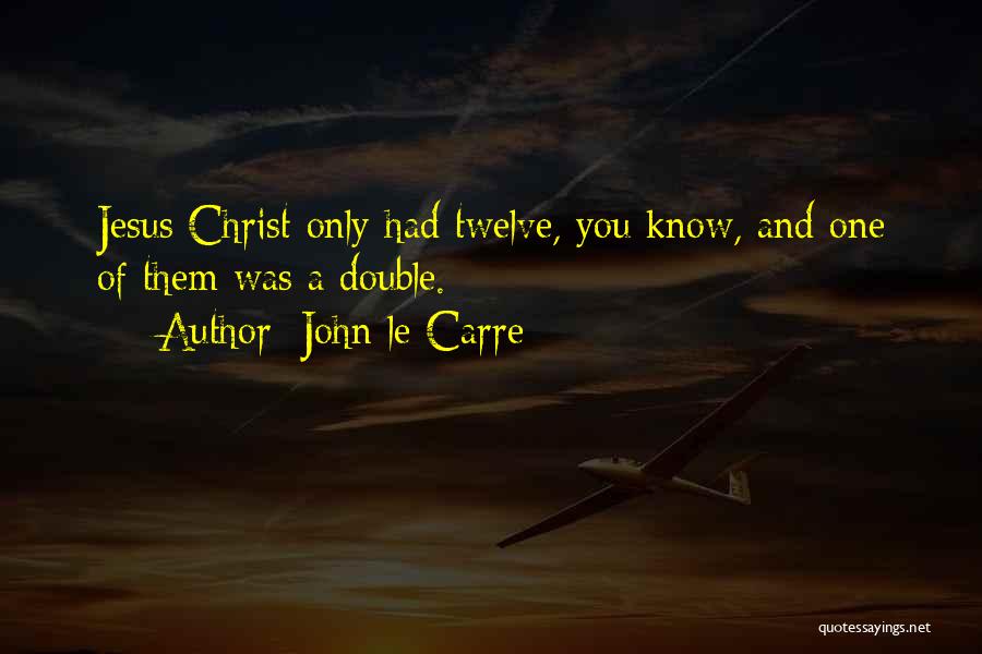 John Le Carre Quotes: Jesus Christ Only Had Twelve, You Know, And One Of Them Was A Double.