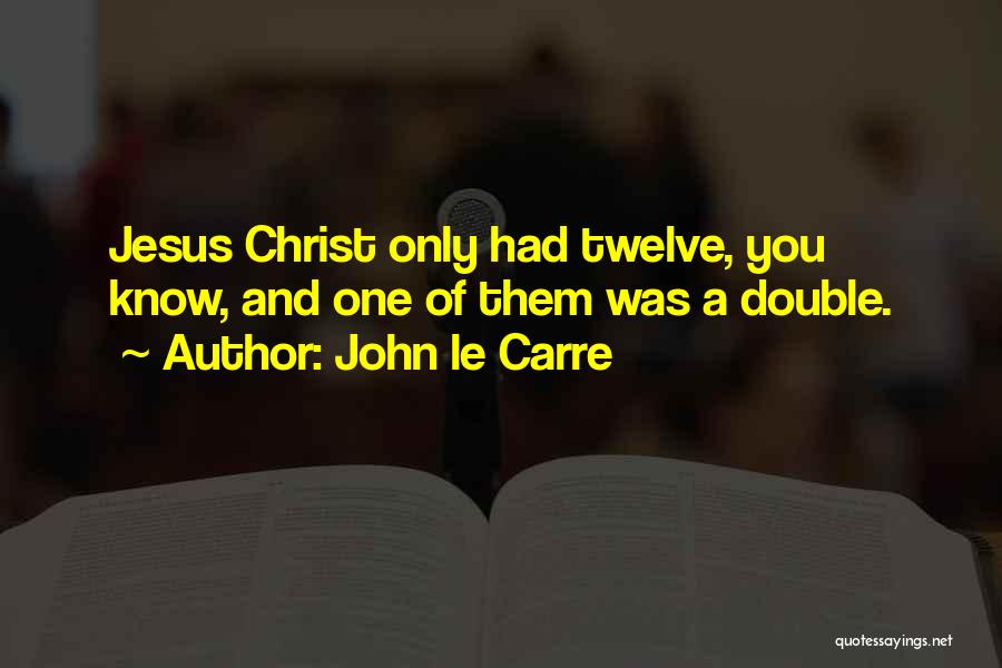 John Le Carre Quotes: Jesus Christ Only Had Twelve, You Know, And One Of Them Was A Double.