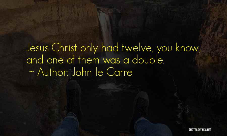 John Le Carre Quotes: Jesus Christ Only Had Twelve, You Know, And One Of Them Was A Double.