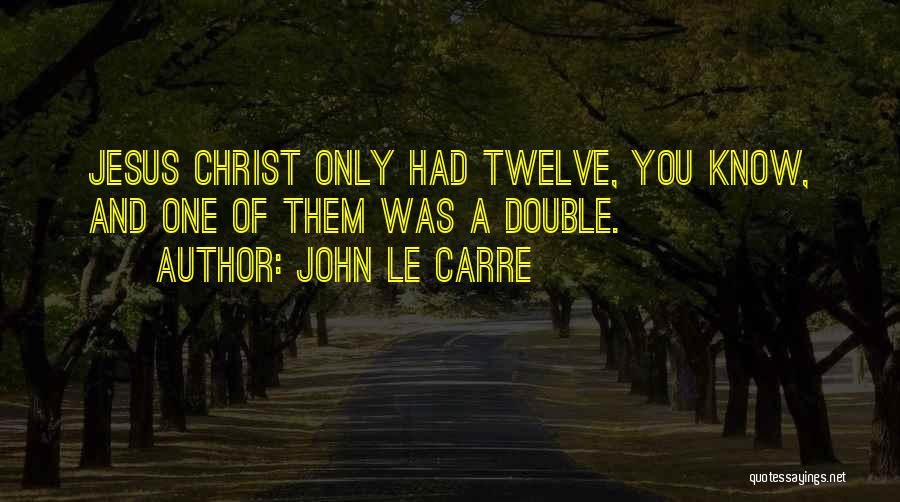 John Le Carre Quotes: Jesus Christ Only Had Twelve, You Know, And One Of Them Was A Double.