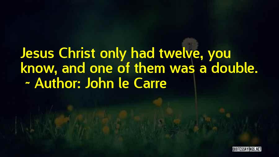 John Le Carre Quotes: Jesus Christ Only Had Twelve, You Know, And One Of Them Was A Double.