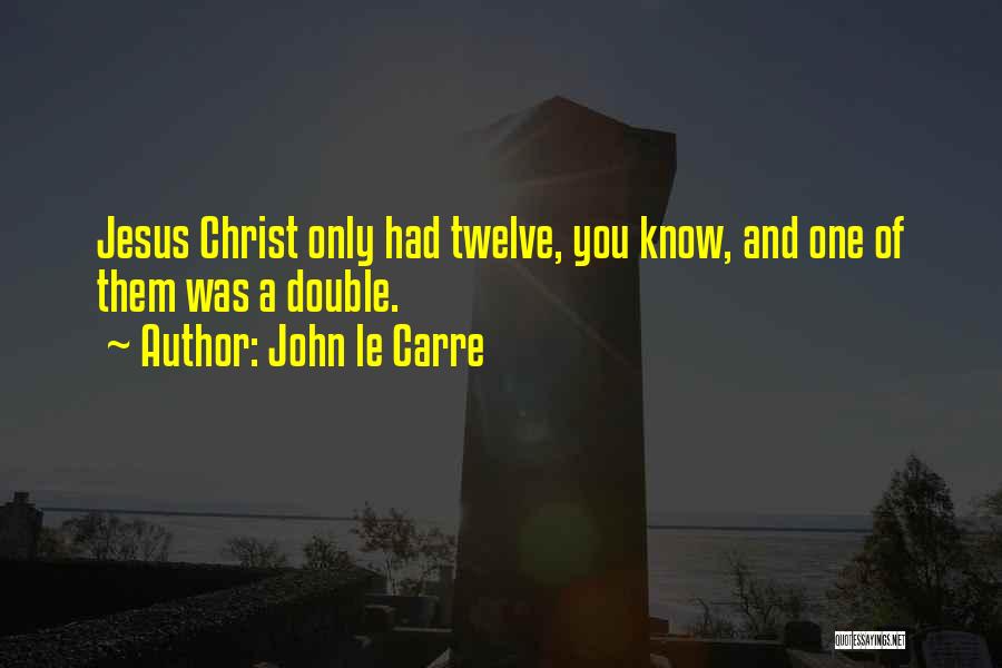 John Le Carre Quotes: Jesus Christ Only Had Twelve, You Know, And One Of Them Was A Double.