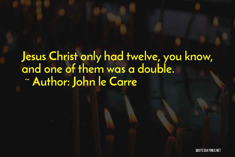 John Le Carre Quotes: Jesus Christ Only Had Twelve, You Know, And One Of Them Was A Double.