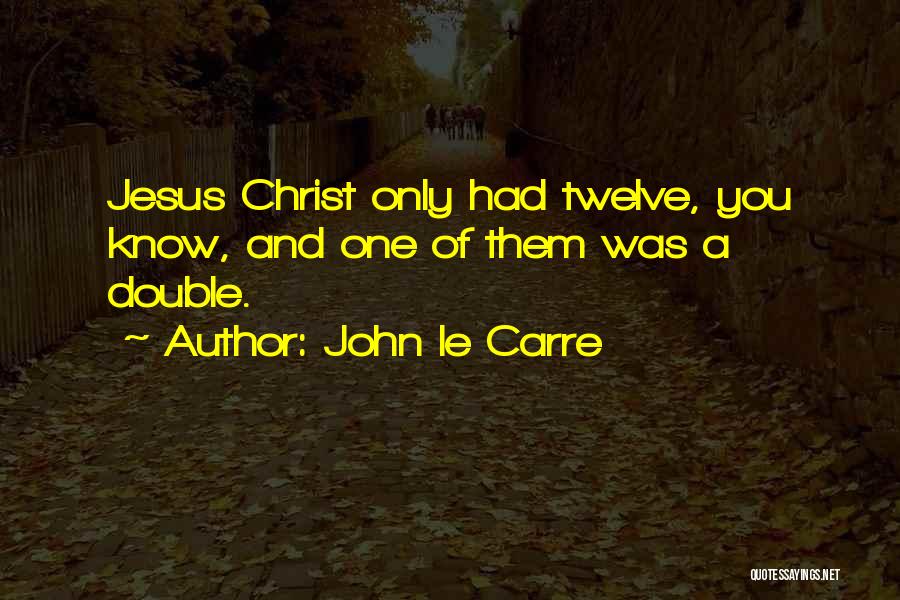 John Le Carre Quotes: Jesus Christ Only Had Twelve, You Know, And One Of Them Was A Double.