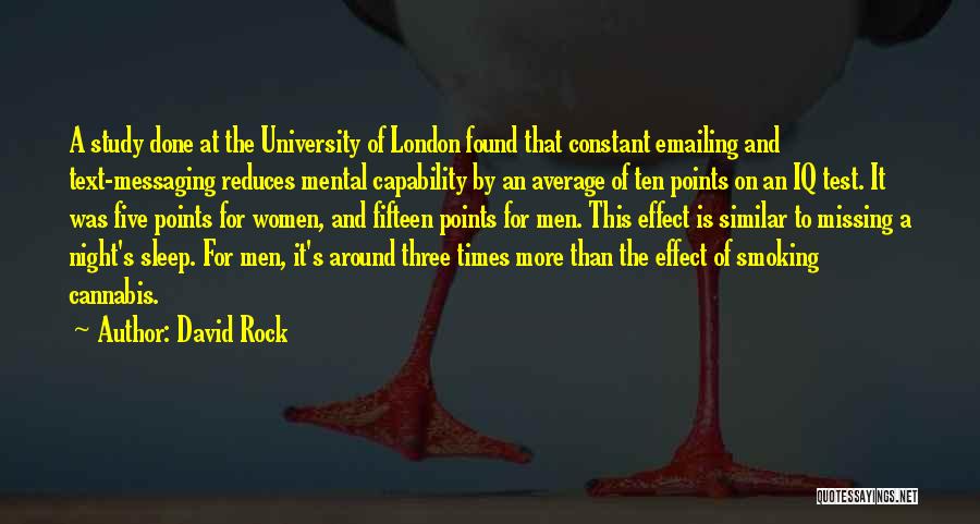 David Rock Quotes: A Study Done At The University Of London Found That Constant Emailing And Text-messaging Reduces Mental Capability By An Average