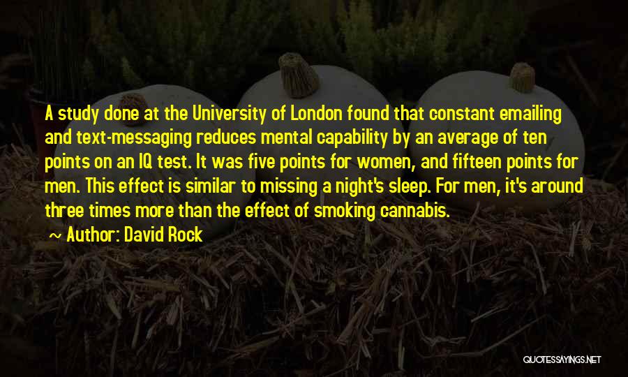 David Rock Quotes: A Study Done At The University Of London Found That Constant Emailing And Text-messaging Reduces Mental Capability By An Average
