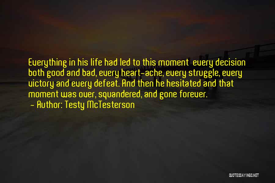 Testy McTesterson Quotes: Everything In His Life Had Led To This Moment Every Decision Both Good And Bad, Every Heart-ache, Every Struggle, Every