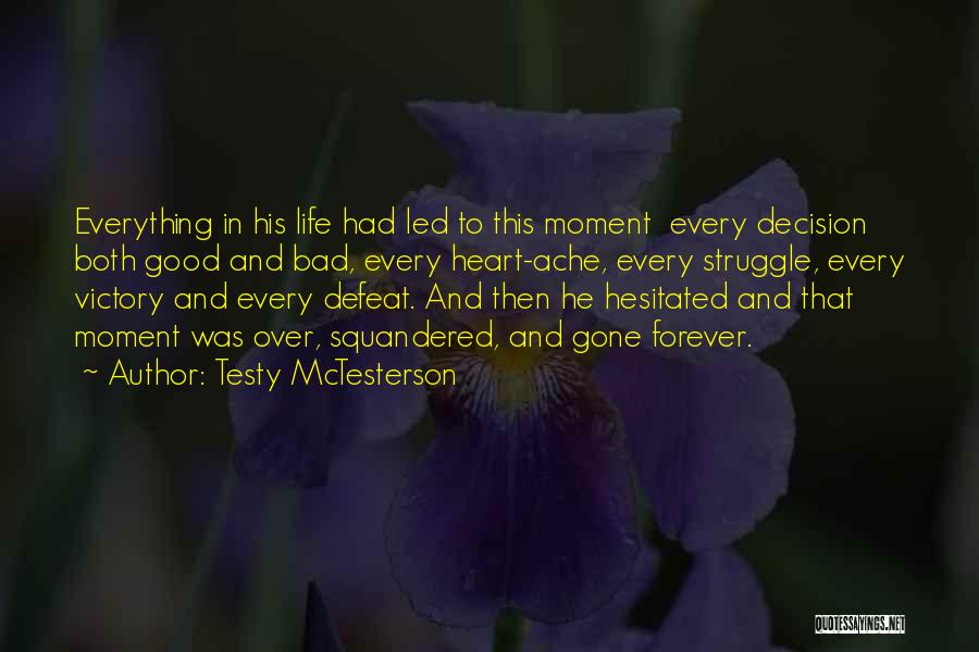 Testy McTesterson Quotes: Everything In His Life Had Led To This Moment Every Decision Both Good And Bad, Every Heart-ache, Every Struggle, Every