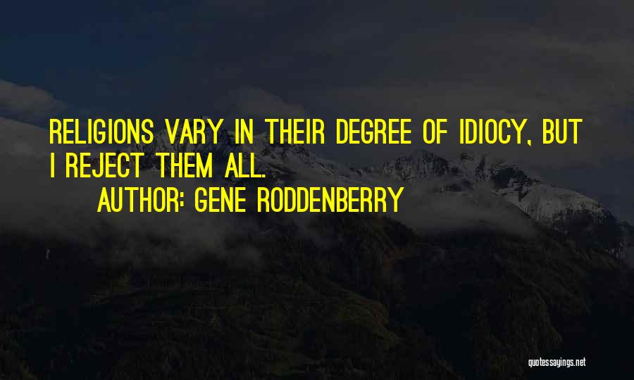 Gene Roddenberry Quotes: Religions Vary In Their Degree Of Idiocy, But I Reject Them All.