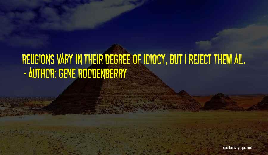 Gene Roddenberry Quotes: Religions Vary In Their Degree Of Idiocy, But I Reject Them All.