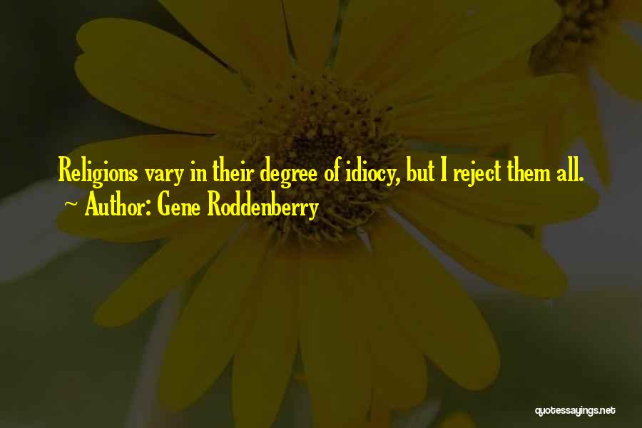 Gene Roddenberry Quotes: Religions Vary In Their Degree Of Idiocy, But I Reject Them All.