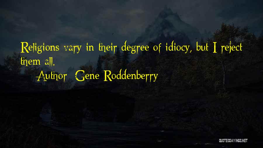 Gene Roddenberry Quotes: Religions Vary In Their Degree Of Idiocy, But I Reject Them All.