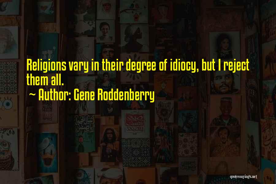 Gene Roddenberry Quotes: Religions Vary In Their Degree Of Idiocy, But I Reject Them All.