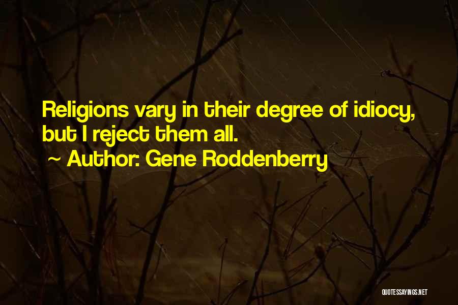 Gene Roddenberry Quotes: Religions Vary In Their Degree Of Idiocy, But I Reject Them All.