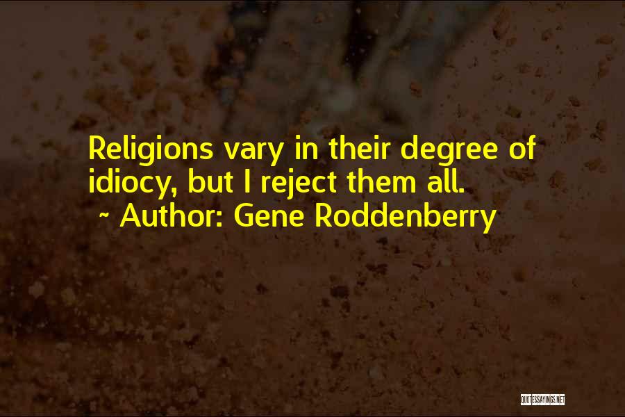 Gene Roddenberry Quotes: Religions Vary In Their Degree Of Idiocy, But I Reject Them All.