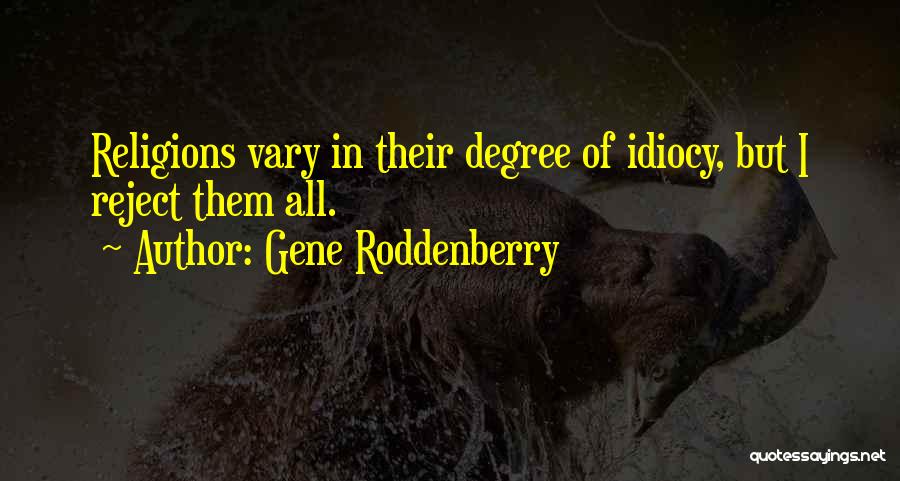 Gene Roddenberry Quotes: Religions Vary In Their Degree Of Idiocy, But I Reject Them All.