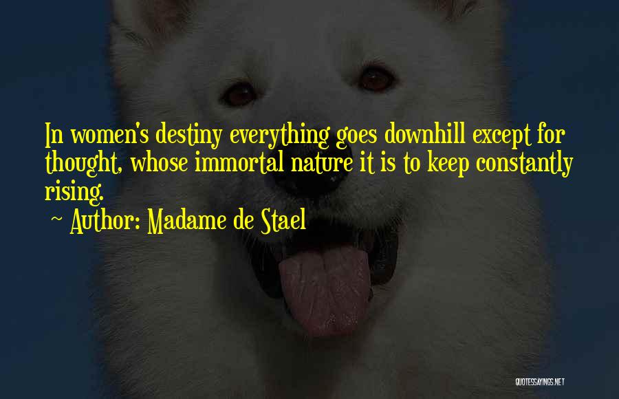 Madame De Stael Quotes: In Women's Destiny Everything Goes Downhill Except For Thought, Whose Immortal Nature It Is To Keep Constantly Rising.
