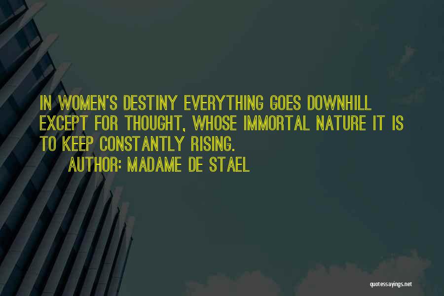 Madame De Stael Quotes: In Women's Destiny Everything Goes Downhill Except For Thought, Whose Immortal Nature It Is To Keep Constantly Rising.