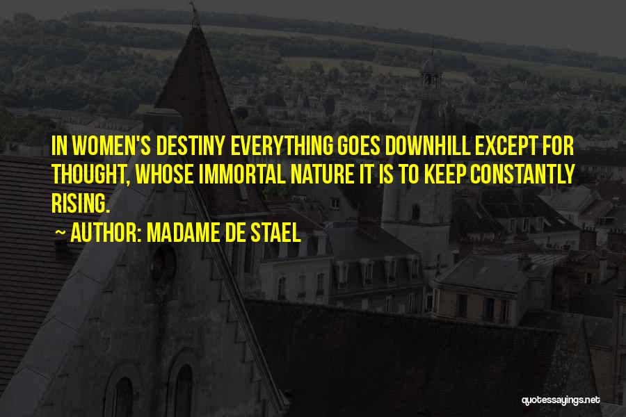 Madame De Stael Quotes: In Women's Destiny Everything Goes Downhill Except For Thought, Whose Immortal Nature It Is To Keep Constantly Rising.