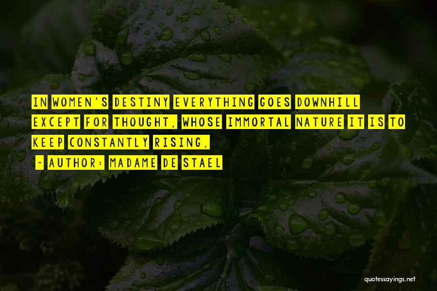 Madame De Stael Quotes: In Women's Destiny Everything Goes Downhill Except For Thought, Whose Immortal Nature It Is To Keep Constantly Rising.