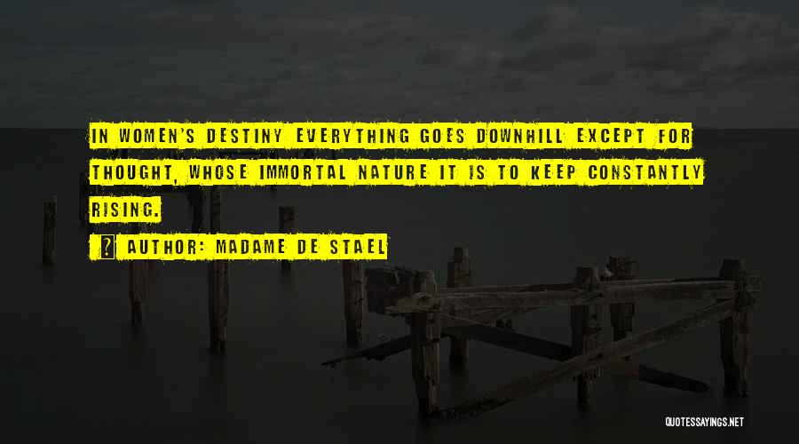 Madame De Stael Quotes: In Women's Destiny Everything Goes Downhill Except For Thought, Whose Immortal Nature It Is To Keep Constantly Rising.