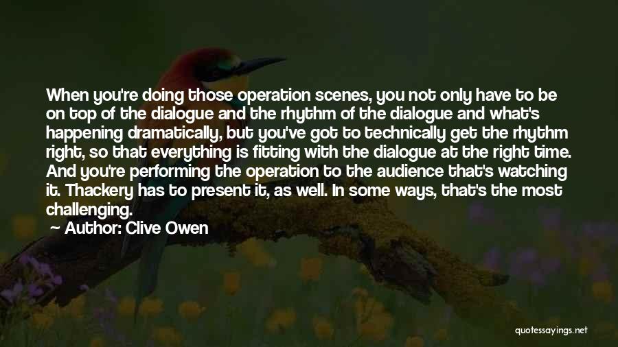 Clive Owen Quotes: When You're Doing Those Operation Scenes, You Not Only Have To Be On Top Of The Dialogue And The Rhythm