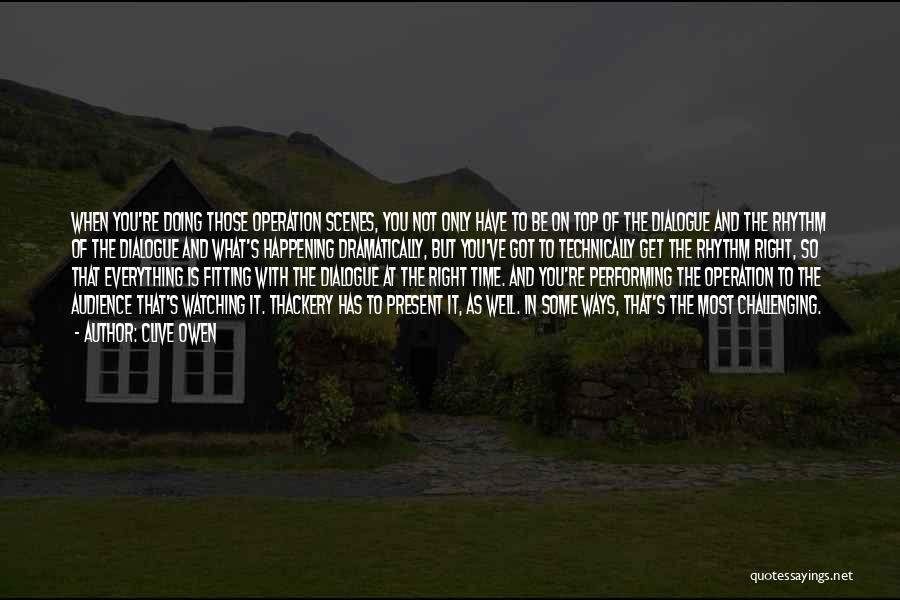 Clive Owen Quotes: When You're Doing Those Operation Scenes, You Not Only Have To Be On Top Of The Dialogue And The Rhythm
