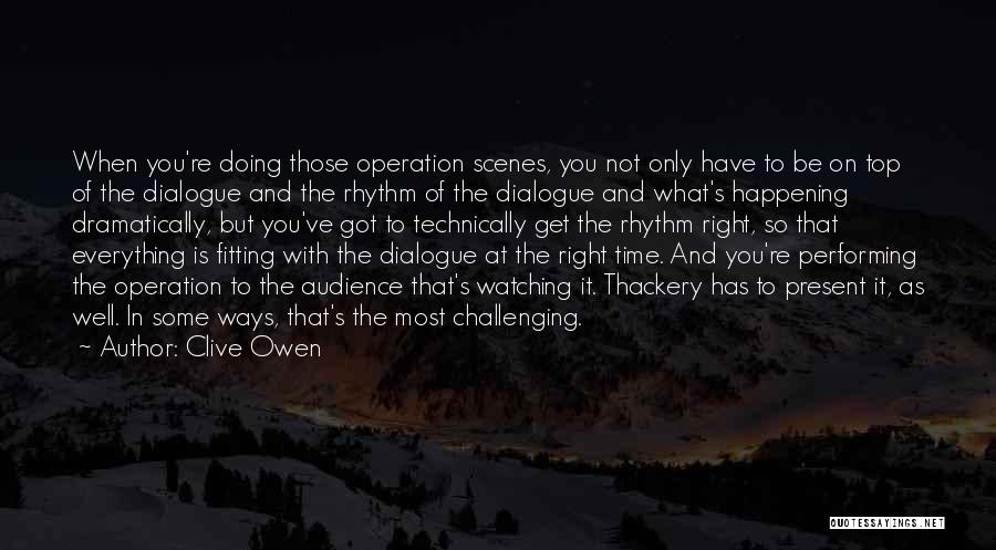 Clive Owen Quotes: When You're Doing Those Operation Scenes, You Not Only Have To Be On Top Of The Dialogue And The Rhythm