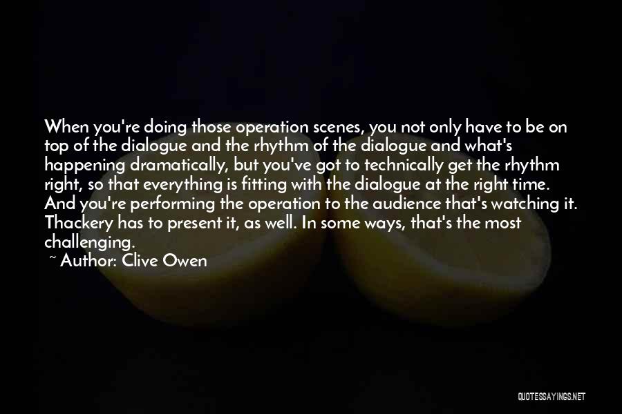 Clive Owen Quotes: When You're Doing Those Operation Scenes, You Not Only Have To Be On Top Of The Dialogue And The Rhythm
