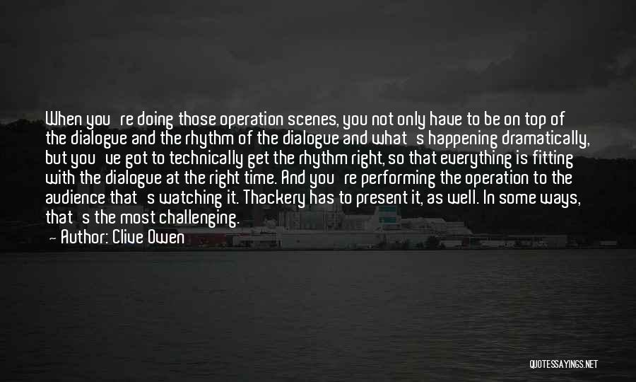 Clive Owen Quotes: When You're Doing Those Operation Scenes, You Not Only Have To Be On Top Of The Dialogue And The Rhythm