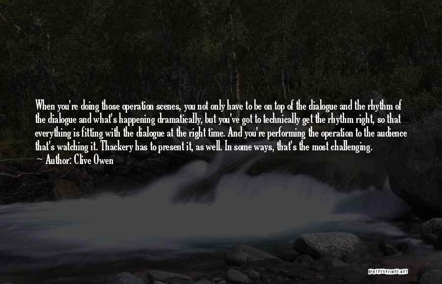 Clive Owen Quotes: When You're Doing Those Operation Scenes, You Not Only Have To Be On Top Of The Dialogue And The Rhythm