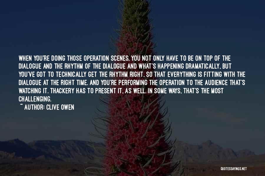 Clive Owen Quotes: When You're Doing Those Operation Scenes, You Not Only Have To Be On Top Of The Dialogue And The Rhythm