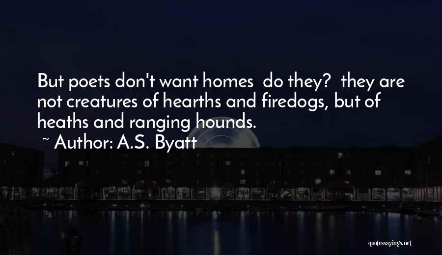 A.S. Byatt Quotes: But Poets Don't Want Homes Do They? They Are Not Creatures Of Hearths And Firedogs, But Of Heaths And Ranging