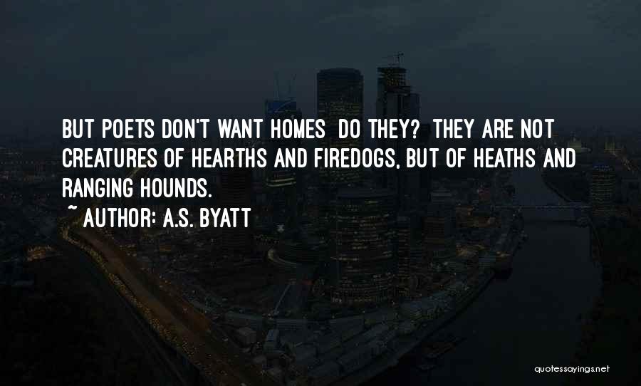 A.S. Byatt Quotes: But Poets Don't Want Homes Do They? They Are Not Creatures Of Hearths And Firedogs, But Of Heaths And Ranging
