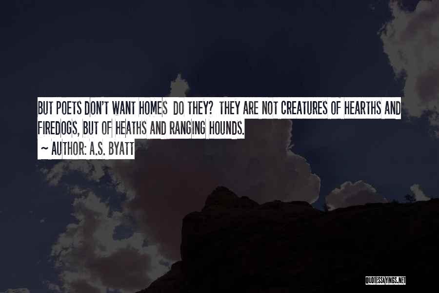 A.S. Byatt Quotes: But Poets Don't Want Homes Do They? They Are Not Creatures Of Hearths And Firedogs, But Of Heaths And Ranging