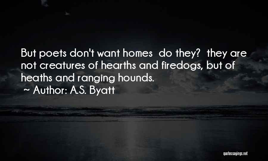A.S. Byatt Quotes: But Poets Don't Want Homes Do They? They Are Not Creatures Of Hearths And Firedogs, But Of Heaths And Ranging