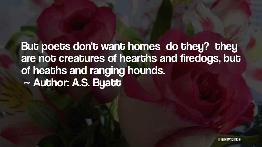 A.S. Byatt Quotes: But Poets Don't Want Homes Do They? They Are Not Creatures Of Hearths And Firedogs, But Of Heaths And Ranging