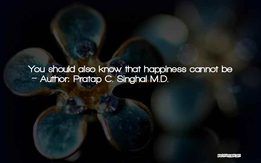 Pratap C. Singhal M.D. Quotes: You Should Also Know That Happiness Cannot Be Linked To Wealth, Education, Social Status, Or Anything Else. You Know Some