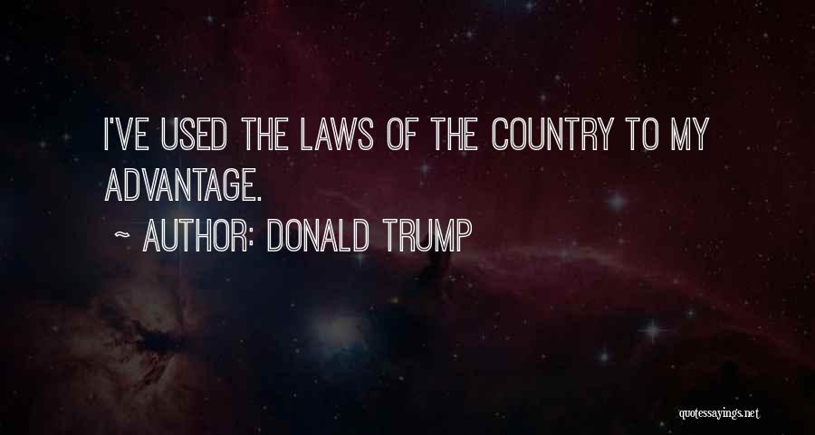 Donald Trump Quotes: I've Used The Laws Of The Country To My Advantage.