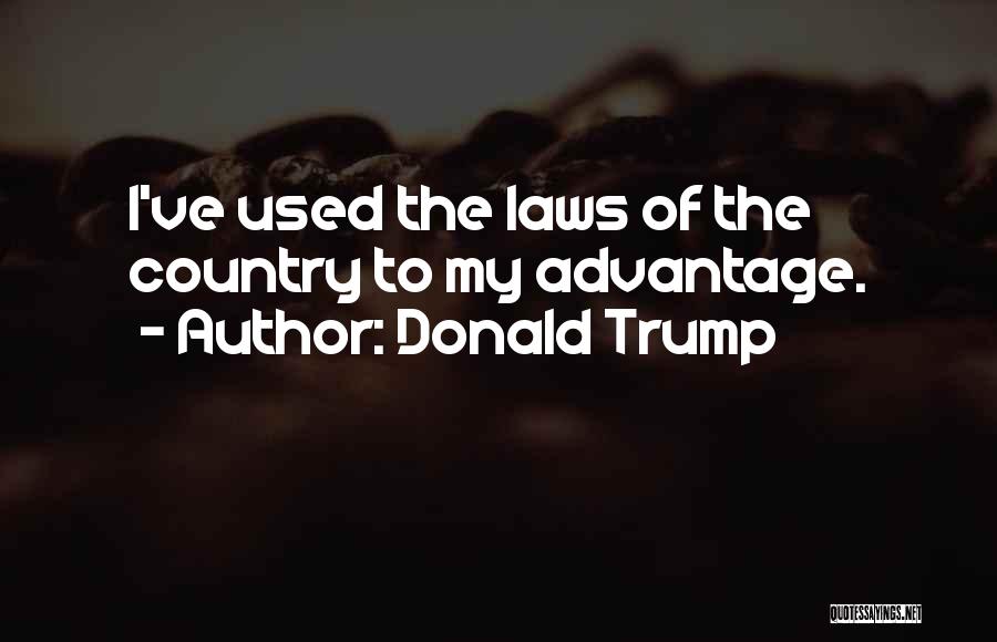 Donald Trump Quotes: I've Used The Laws Of The Country To My Advantage.