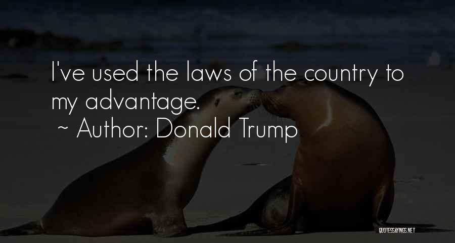 Donald Trump Quotes: I've Used The Laws Of The Country To My Advantage.