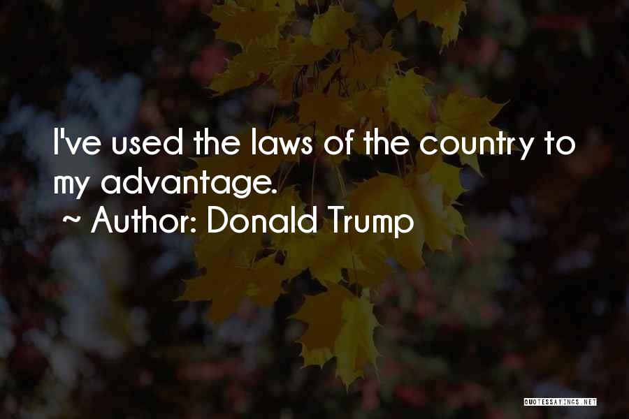 Donald Trump Quotes: I've Used The Laws Of The Country To My Advantage.