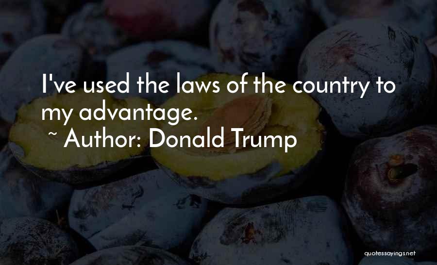 Donald Trump Quotes: I've Used The Laws Of The Country To My Advantage.