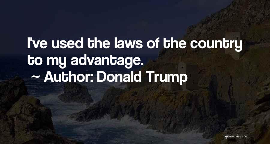 Donald Trump Quotes: I've Used The Laws Of The Country To My Advantage.