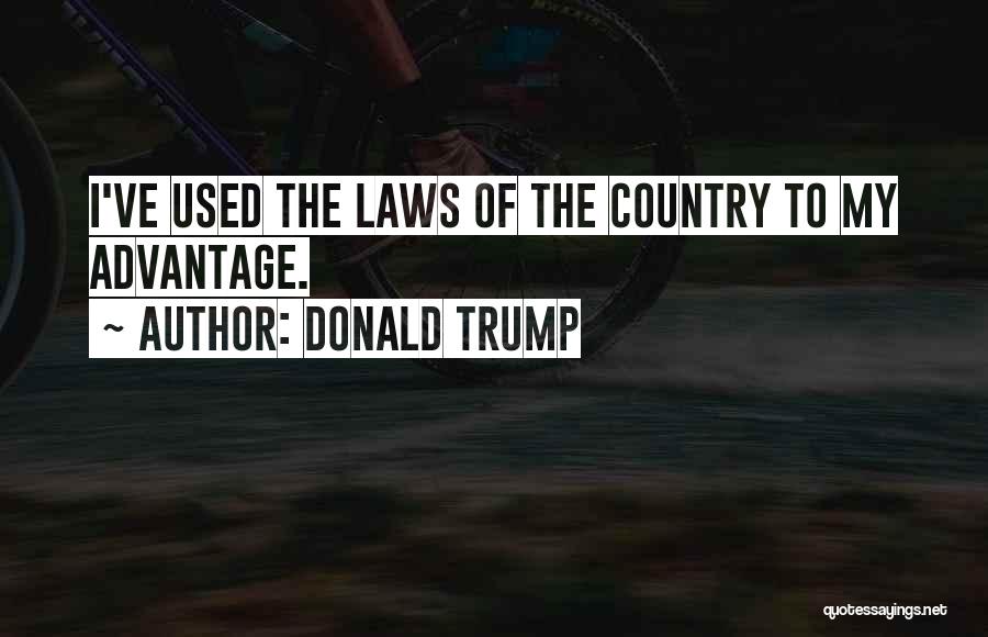 Donald Trump Quotes: I've Used The Laws Of The Country To My Advantage.