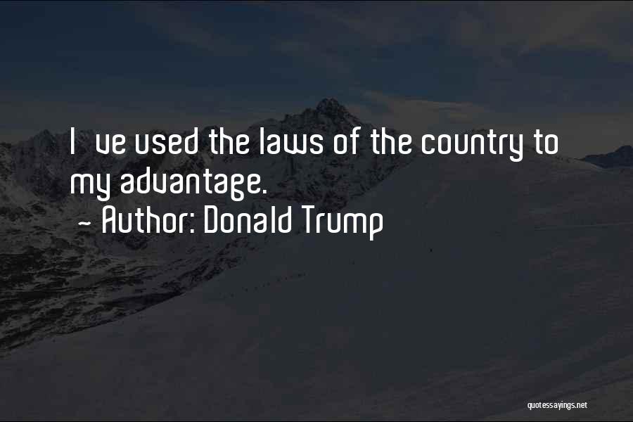 Donald Trump Quotes: I've Used The Laws Of The Country To My Advantage.
