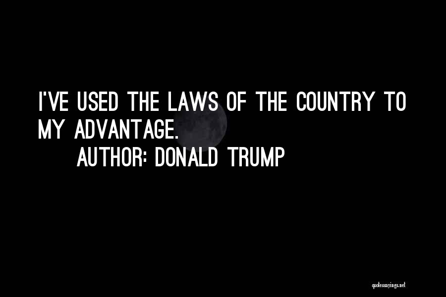 Donald Trump Quotes: I've Used The Laws Of The Country To My Advantage.