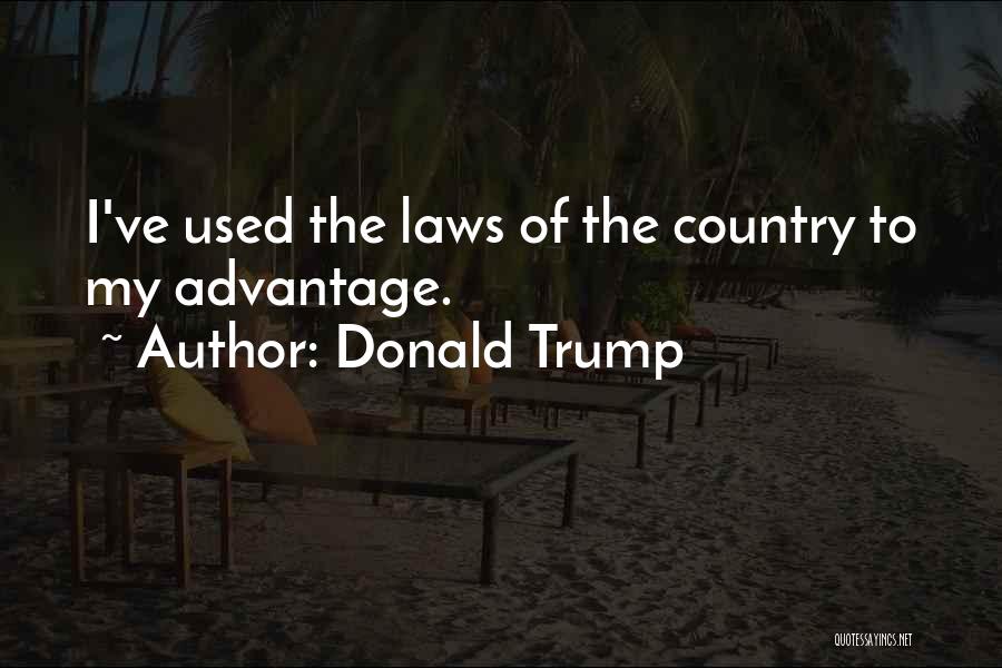 Donald Trump Quotes: I've Used The Laws Of The Country To My Advantage.