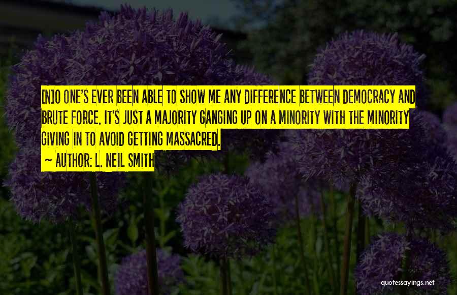 L. Neil Smith Quotes: [n]o One's Ever Been Able To Show Me Any Difference Between Democracy And Brute Force. It's Just A Majority Ganging